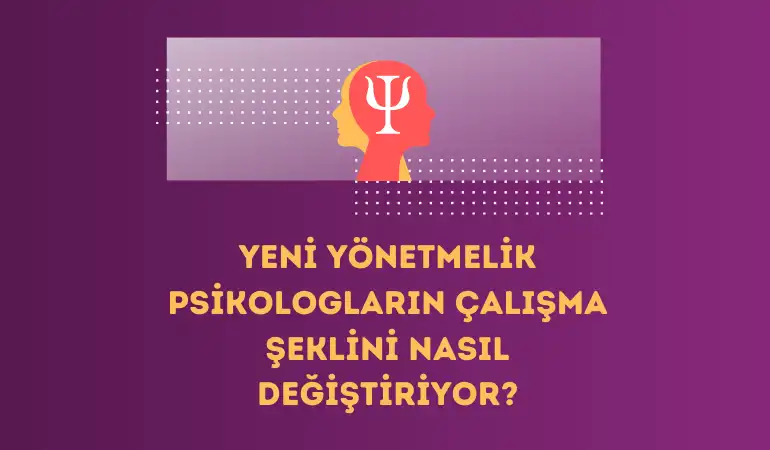 Yeni Yönetmelik Psikologların Çalışma Şeklini Nasıl Değiştiriyor?